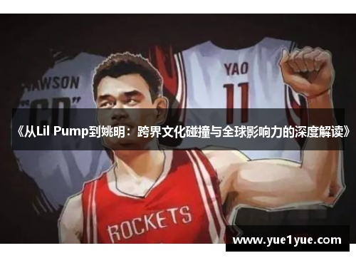 《从Lil Pump到姚明：跨界文化碰撞与全球影响力的深度解读》