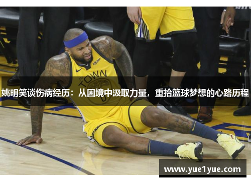 姚明笑谈伤病经历：从困境中汲取力量，重拾篮球梦想的心路历程