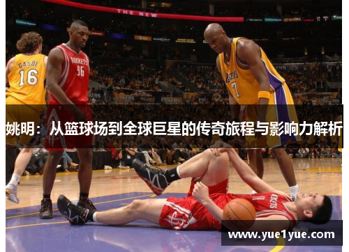 姚明：从篮球场到全球巨星的传奇旅程与影响力解析