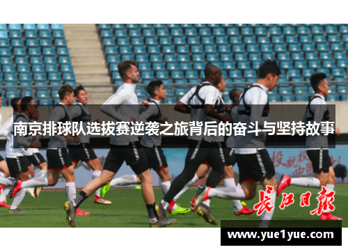 南京排球队选拔赛逆袭之旅背后的奋斗与坚持故事
