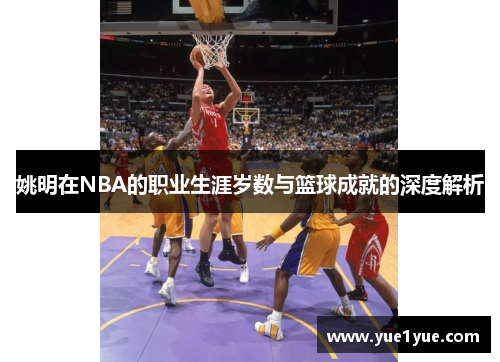 姚明在NBA的职业生涯岁数与篮球成就的深度解析