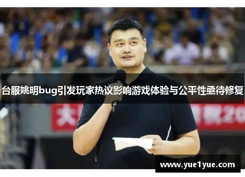 台服姚明bug引发玩家热议影响游戏体验与公平性亟待修复