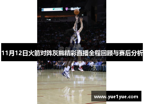 11月12日火箭对阵灰熊精彩直播全程回顾与赛后分析