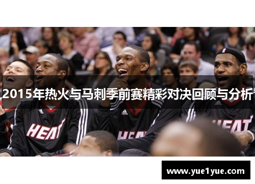 2015年热火与马刺季前赛精彩对决回顾与分析