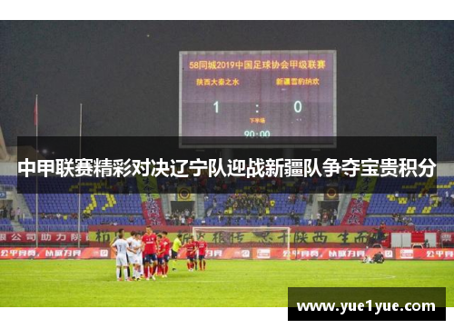 中甲联赛精彩对决辽宁队迎战新疆队争夺宝贵积分