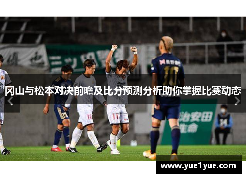 冈山与松本对决前瞻及比分预测分析助你掌握比赛动态