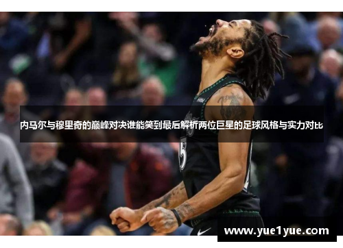 内马尔与穆里奇的巅峰对决谁能笑到最后解析两位巨星的足球风格与实力对比