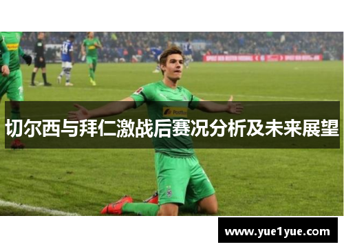 切尔西与拜仁激战后赛况分析及未来展望