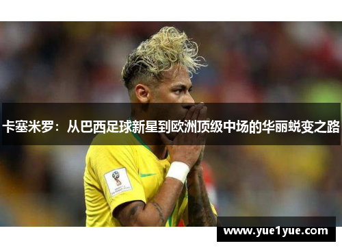 卡塞米罗：从巴西足球新星到欧洲顶级中场的华丽蜕变之路