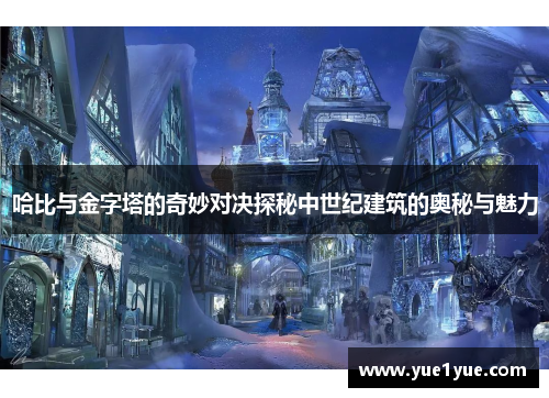 哈比与金字塔的奇妙对决探秘中世纪建筑的奥秘与魅力