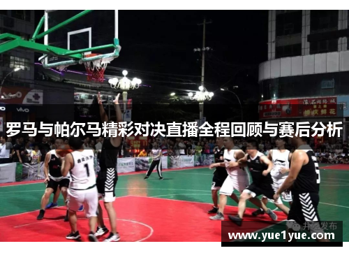 罗马与帕尔马精彩对决直播全程回顾与赛后分析